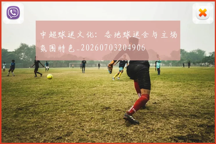 中超球迷文化：各地球迷会与主场氛围特色_20260703204906