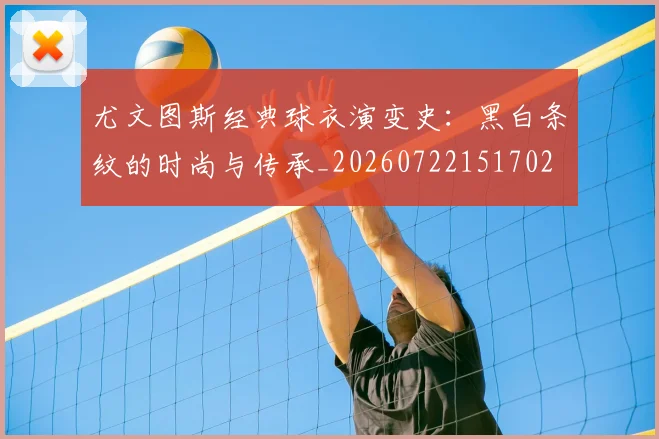 尤文图斯经典球衣演变史:黑白条纹的时尚与传承_20260722151702