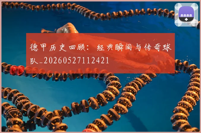 德甲历史回顾：经典瞬间与传奇球队_20260527112421