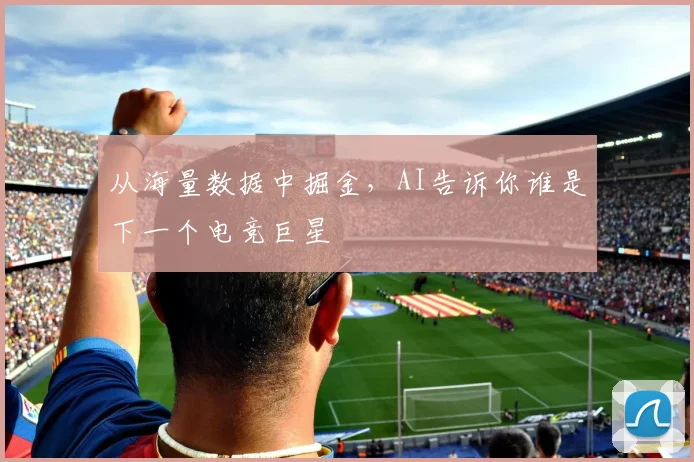 从海量数据中掘金，AI告诉你谁是下一个电竞巨星