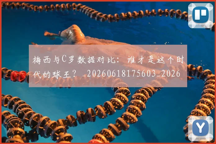 梅西与C罗数据对比：谁才是这个时代的球王？_20260618175603_20260707022741_20260731180139