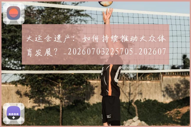 大运会遗产：如何持续推动大众体育发展？_20260703225705_20260719171852