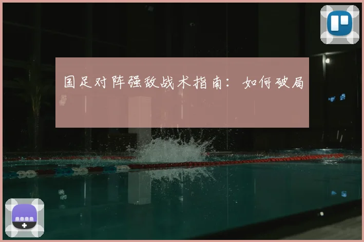 国足对阵强敌战术指南：如何破局