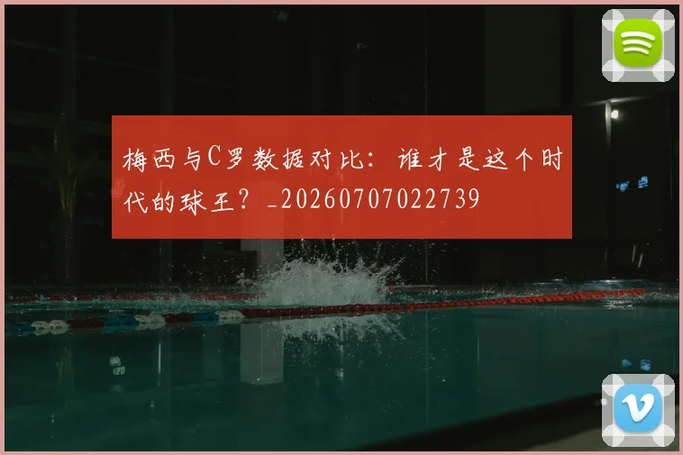 梅西与C罗数据对比：谁才是这个时代的球王？_20260707022739