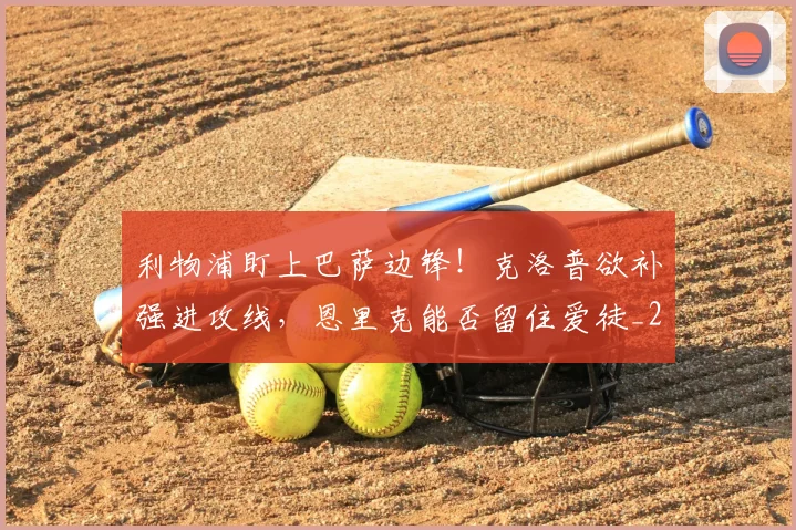 利物浦盯上巴萨边锋!克洛普欲补强进攻线,恩里克能否留住爱徒_20260703220256_20260718010341