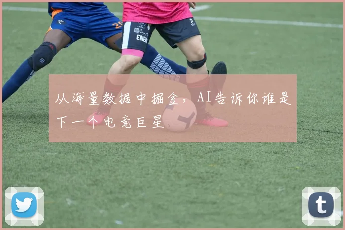 从海量数据中掘金，AI告诉你谁是下一个电竞巨星
