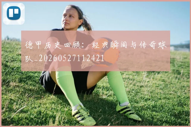 德甲历史回顾：经典瞬间与传奇球队_20260527112421