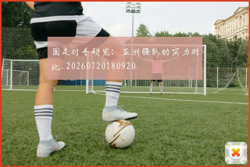 国足对手研究：亚洲强队的实力对比_20260720180920
